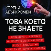 Това което не знаете Невидимото влияние на изкуствения интелект върху живота ви и как да си върнете контрола