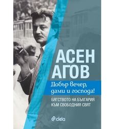 Добър вечер, дами и господа! Бягството на България към свободния свят - Асен Агов