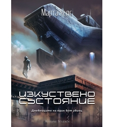 Изкуствено състояние - Дневниците на един бот убиец - книга 2 - Марта Уелс