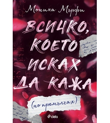 Всичко, което исках да кажа (но премълчах) - Моника Мърфи
