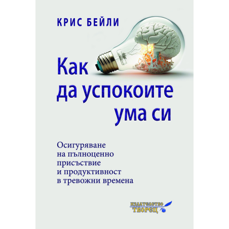 КАК ДА УСПОКОИТЕ УМА СИ Осигуряване на пълноценно присъствие  и продуктивност в тревожни времена