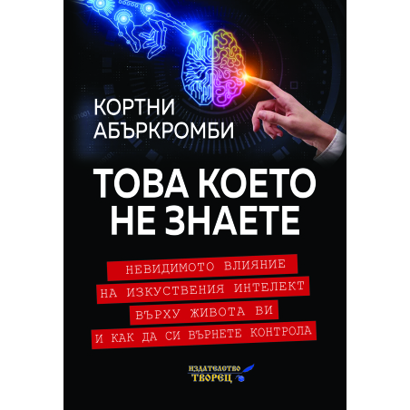 Това което не знаете Невидимото влияние на изкуствения интелект върху живота ви и как да си върнете контрола