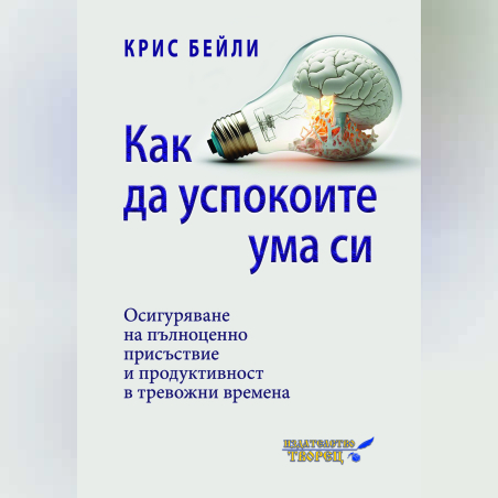 КАК ДА УСПОКОИТЕ УМА СИ Осигуряване на пълноценно присъствие  и продуктивност в тревожни времена