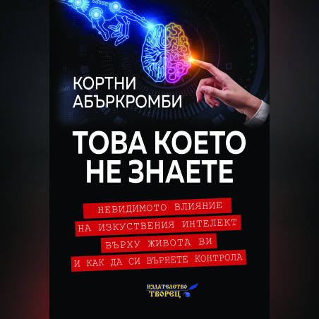 Това което не знаете Невидимото влияние на изкуствения интелект върху живота ви и как да си върнете контрола