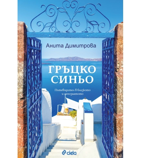 Гръцко синьо - Пътеводител в близкото и непознатото - Анита Димитрова