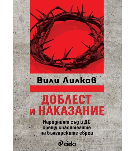 Доблест и наказание - Народният съд и ДС срещу спасителите на българските евреи - Вили Лилков и Христо Христов