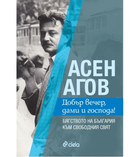 Добър вечер, дами и господа! Бягството на България към свободния свят - Асен Агов