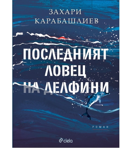 Последният ловец на делфини - твърди корици - Захари Карабашлиев