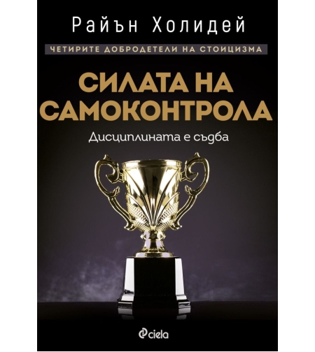 Силата на самоконтрола - Дисциплината е съдба - Райън Холидей